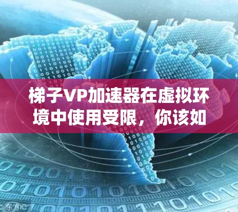 梯子VP加速器在虚拟环境中使用受限,你该如何绕过? 梯子VP加速器在虚拟环境中使用受限,你该如何绕过?