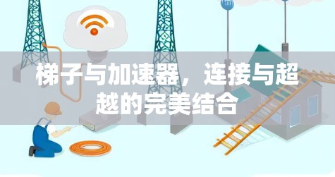梯子与加速器,连接与超越的完美结合 梯子与加速器,连接与超越的完美结合