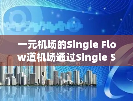 一元机场的Single Flow道机场通过Single Stream Runway（SSR）设计，能够高效利用空位，实现多班飞和空位管理。以下是其设计的核心要点
