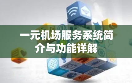 一元机场服务系统简介与功能详解