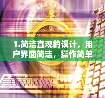 1.简洁直观的设计，用户界面简洁，操作简单，易于理解