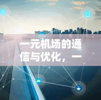 一元机场的通信与优化，一场复杂的通信挑战