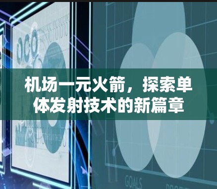 机场一元火箭，探索单体发射技术的新篇章