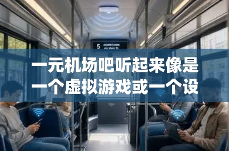 一元机场吧听起来像是一个虚拟游戏或一个设定，类似于一元机场（One World Airport）这种游戏。以下是一个关于一元机场的详细描述