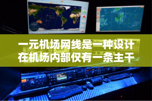 一元机场网线是一种设计在机场内部仅有一条主干道或主线的交通网络，以减少道路复杂性，提升效率。以下是关于这一概念的详细分析