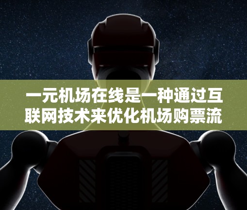 一元机场在线是一种通过互联网技术来优化机场购票流程的创新模式，旨在提高效率和用户体验。以下是对这一概念的详细分析