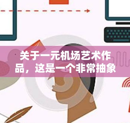 关于一元机场艺术作品，这是一个非常抽象和富有诗意的主题。以下是一元机场艺术作品的创作思路