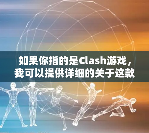 如果你指的是Clash游戏，我可以提供详细的关于这款游戏的信息，包括它的发展历程、玩家数量、特色玩法以及游戏的评价。如果您有其他特定的问题或需要进一步的帮助，请提供更多的上下文信息
