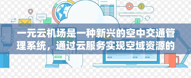 一元云机场是一种新兴的空中交通管理系统，通过云服务实现空域资源的高效管理。以下是对一元云机场的详细分析