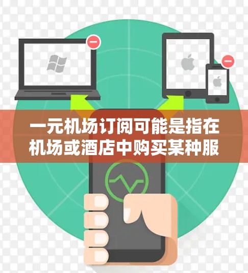 一元机场订阅可能是指在机场或酒店中购买某种服务或产品，通常以一元（1元）的价格提供。以下是一些可能的解释和操作步骤
