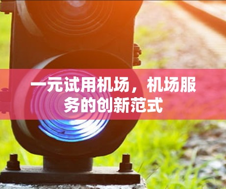 一元试用机场，机场服务的创新范式