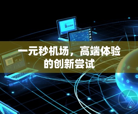 一元秒机场，高端体验的创新尝试