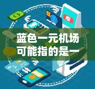 蓝色一元机场可能指的是一个以蓝色为主题的机场设计，或者是某个特定的机场，或者是某个品牌的新设计机场。以下是一些可能的解释和信息