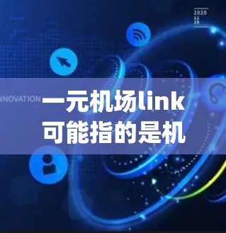 一元机场link可能指的是机场内部的网络连接或一元机场的网络连接。然而，更常见的可能是 airport link，即机场之间的网络连接。以下是对 airport link 的详细解释