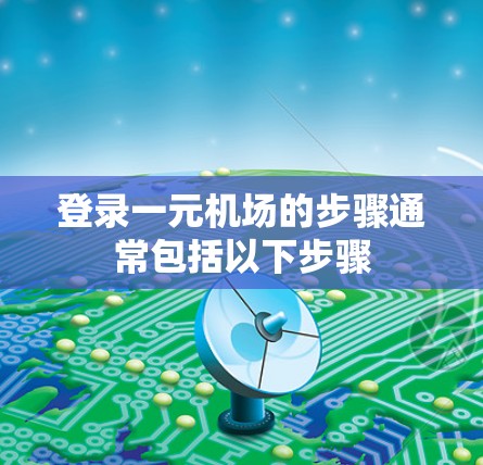 登录一元机场的步骤通常包括以下步骤
