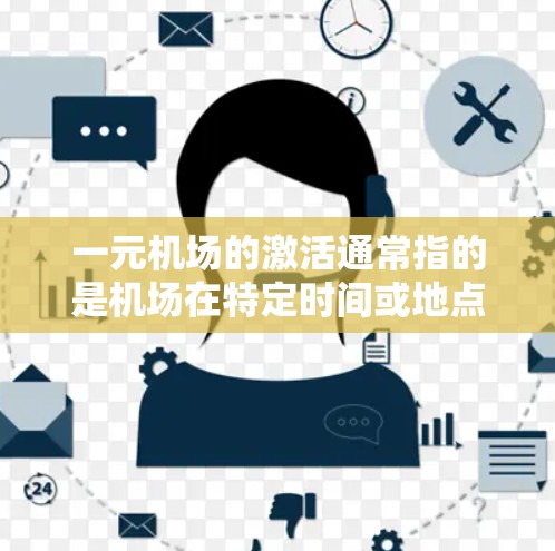一元机场的激活通常指的是机场在特定时间或地点开始运营，或者启动一个新的服务。以下是一些可能涉及的一元机场激活的情况和信息