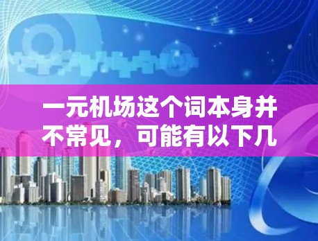 一元机场这个词本身并不常见，可能有以下几种解释和含义