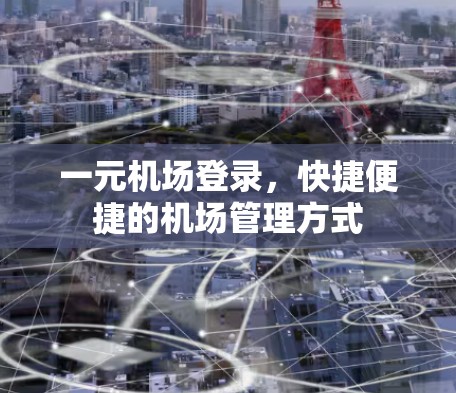 一元机场登录，快捷便捷的机场管理方式