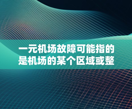 一元机场故障可能指的是机场的某个区域或整个机场出现了故障，影响了旅客的出行体验。机场通常会有一些故障管理的流程和措施来应对这种情况。以下是一些可能的情况和应对策略