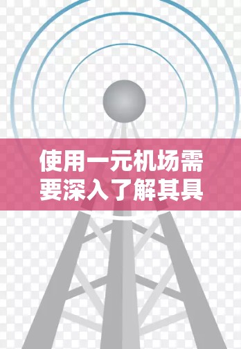 使用一元机场需要深入了解其具体流程和操作步骤。以下是一元机场的简单操作指南