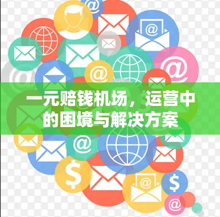 一元赔钱机场，运营中的困境与解决方案