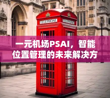一元机场PSAI，智能位置管理的未来解决方案