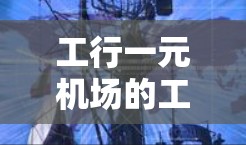 工行一元机场的工作流程较为复杂，但可以通过以下步骤进行理解和应用