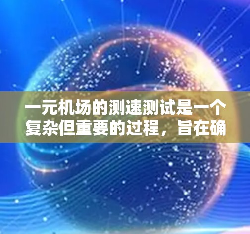 一元机场的测速测试是一个复杂但重要的过程，旨在确保出入口的通行速度符合规定，同时保护访客的舒适度和安全。以下是针对这一问题的详细总结