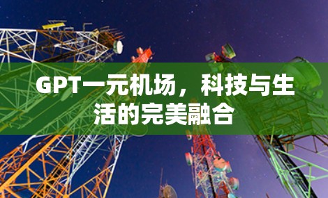GPT一元机场，科技与生活的完美融合