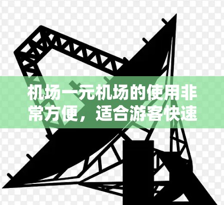 机场一元机场的使用非常方便，适合游客快速找到景点和航班信息。以下是一些详细的步骤指南，帮助您高效利用一元机场