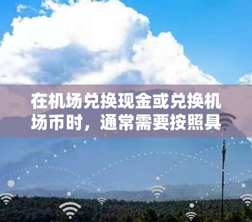 在机场兑换现金或兑换机场币时，通常需要按照具体的兑换规则和流程进行。以下是一元机场兑换的常见方式