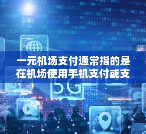 一元机场支付通常指的是在机场使用手机支付或支付宝等支付方式支付车费的方式。这种支付方式在机场上非常方便，可以节省时间，避免排队等待。以下是支付一元机场车费的常见步骤
