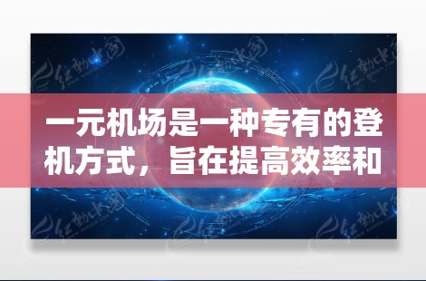 一元机场是一种专有的登机方式，旨在提高效率和减少排队时间。以下是一元机场的工作流程，基于对实际操作的理解和分析