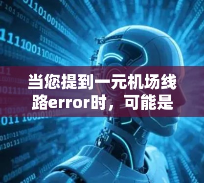 当您提到一元机场线路error时，可能是指在使用机场的一元航站楼或航站楼时出现的问题。以下是一些可能的原因和解决方法