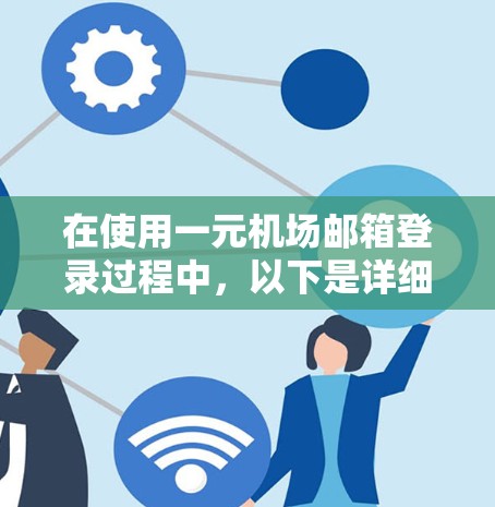 在使用一元机场邮箱登录过程中，以下是详细的步骤指南