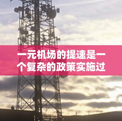 一元机场的提速是一个复杂的政策实施过程，涉及多个方面，以下是对这一问题的详细分析和解决方案