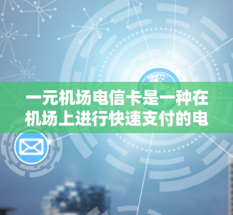 一元机场电信卡是一种在机场上进行快速支付的电子支付方式，通常使用一元纸币进行操作。以下是详细的步骤和注意事项