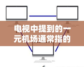 电视中提到的一元机场通常指的是某种娱乐或娱乐设施设计在机场中使用的一种场景。这种设计往往旨在为旅客提供一些娱乐或娱乐活动的机会，而不仅仅是进入机场。以下是一些可能的一元机场设计