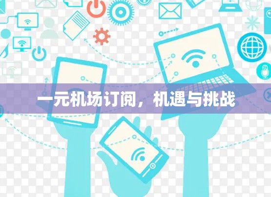 一元机场订阅,机遇与挑战 一元机场订阅,机遇与挑战