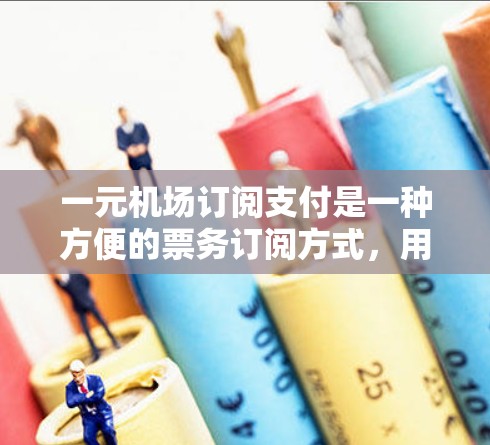 一元机场订阅支付是一种方便的票务订阅方式,用户可以在订阅后方便地打印和核对机票信息。以下是几种常见的订阅方式 一元机场订阅支付是一种方便的票务订阅方式,用户可以在订阅后方便地打印和核对机票信息。以下是几种常见的订阅方式