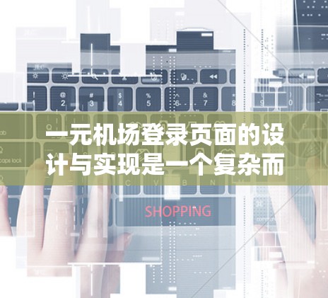 一元机场登录页面的设计与实现是一个复杂而细致的过程，需要考虑用户体验、安全性以及隐私保护等多个方面。以下是一个详细的步骤指南，帮助您创建一个高效且安全的登录页面