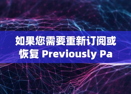 如果您需要重新订阅或恢复 Previously Paying 的服务，可以通过以下步骤尝试