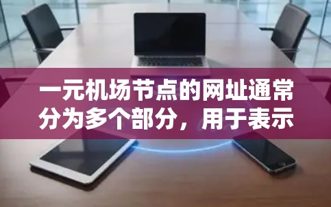 一元机场节点的网址通常分为多个部分，用于表示不同的区域和功能。以下是一个详细的结构说明
