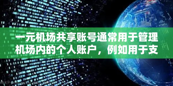 一元机场共享账号通常用于管理机场内的个人账户，例如用于支付机场票务、购买餐点、或者查看机场信息等。以下是一些常见的步骤来帮助您使用一元机场共享账号
