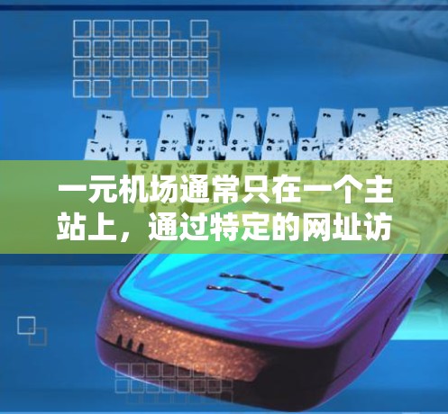 一元机场通常只在一个主站上，通过特定的网址访问。以下是一些常见的一元机场网址