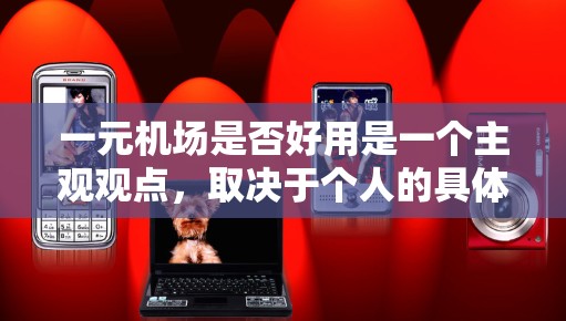 一元机场是否好用是一个主观观点，取决于个人的具体需求和使用场景。以下是基于不同方面对一元机场优缺点的分析