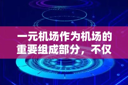 一元机场作为机场的重要组成部分，不仅在地理位置上方便游客进入机场，还提供了丰富的便利性，尤其是在行李托运方面。以下是关于一元机场的一些详细分析