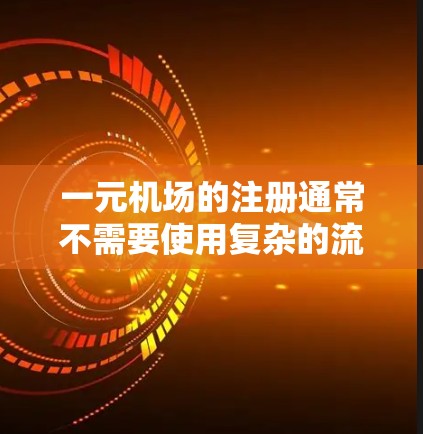 一元机场的注册通常不需要使用复杂的流程，因为一元机场通常指机场内的一个入口，用户可以直接进入使用，无需通过其他渠道登录。以下是一元机场注册的步骤指南