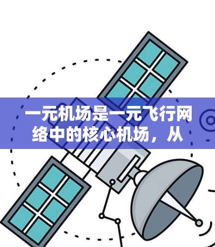 一元机场是一元飞行网络中的核心机场，从该机场出发，经过所有其他经济区机场，最终返回该机场，形成一条闭合的飞行路线。以下是一元机场的详细信息