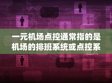一元机场点控通常指的是机场的排班系统或点控系统，用于安排工作人员（如安检、登机牌、服务人员等）的班次和休息时间。这种系统通过实时监控和灵活安排，以提高机场的运营效率和游客的体验